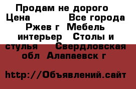 Продам не дорого › Цена ­ 5 000 - Все города, Ржев г. Мебель, интерьер » Столы и стулья   . Свердловская обл.,Алапаевск г.